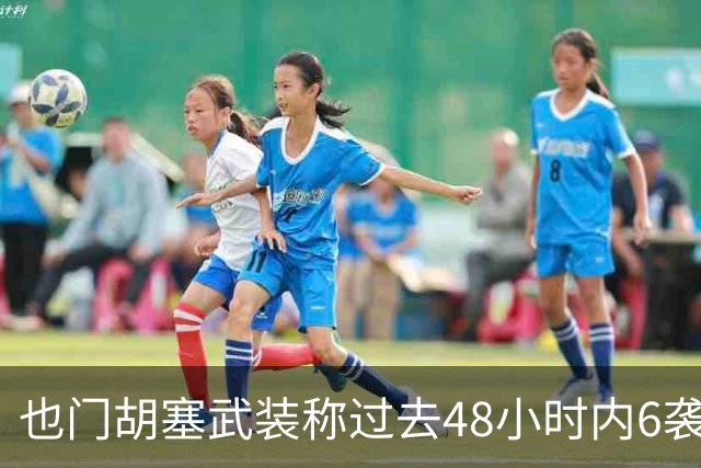 也门胡塞武装称过去48小时内6袭沙特境内目标