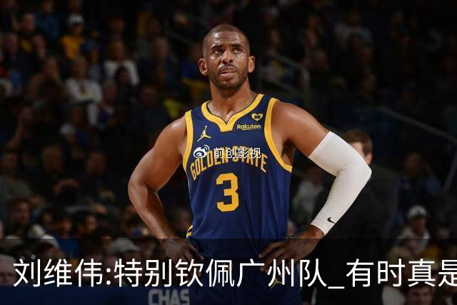 刘维伟:特别钦佩广州队 有时真是靠意志力顶着